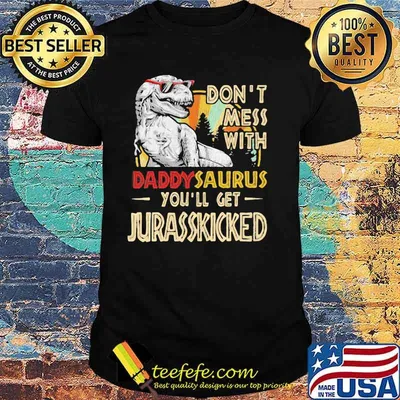 Don't Mess With Daddysaurus You'll Get Jurasskicked Shirt
