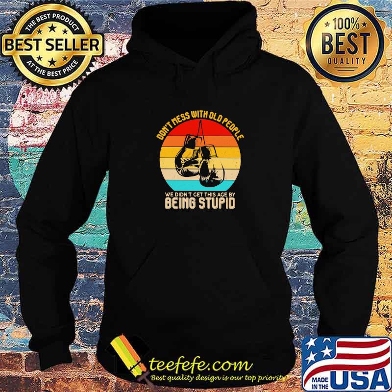 Don't Mess With Old People We Didn't Get This Age By Being Stupid Boxing Vintage Shirt Hoodie Don't Mess With Old People We Didn't Get This Age By Being Stupid Boxing Vintage Shirt Hoodie