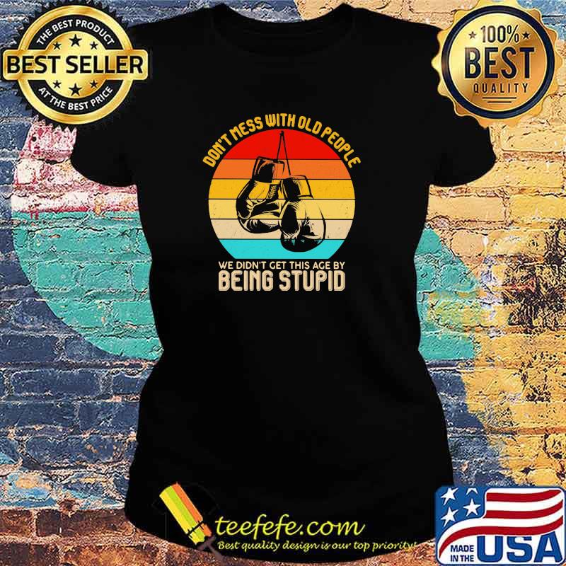 Don't Mess With Old People We Didn't Get This Age By Being Stupid Boxing Vintage Shirt Ladies tee Don't Mess With Old People We Didn't Get This Age By Being Stupid Boxing Vintage Shirt Ladies tee