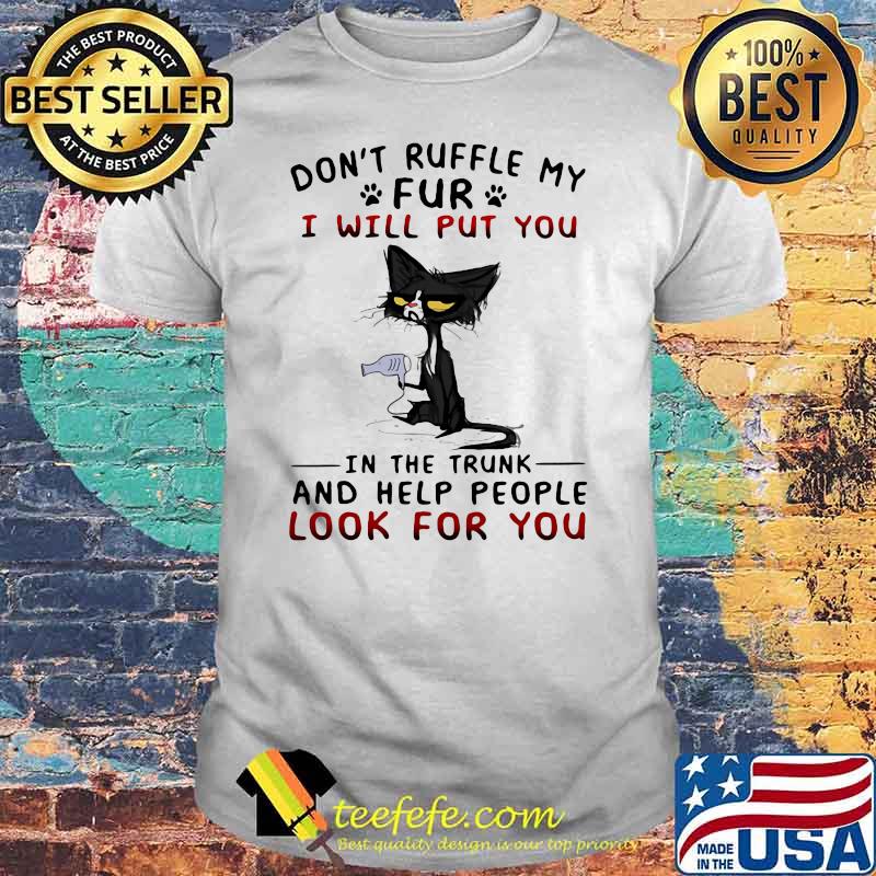 Don't Ruffle My Fur I Will Put You In The Trunk And Help People Look For You Cat Shirt