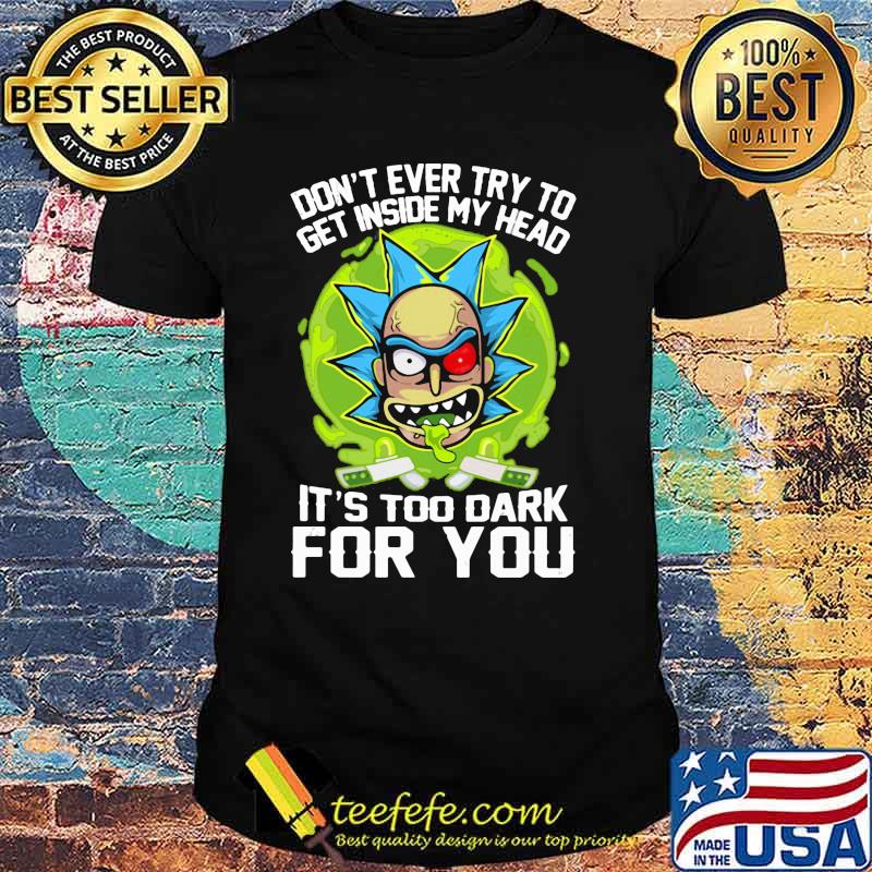Don’t Ever Try To Get Inside My Head It’s Too Dark For You Rick Shirt