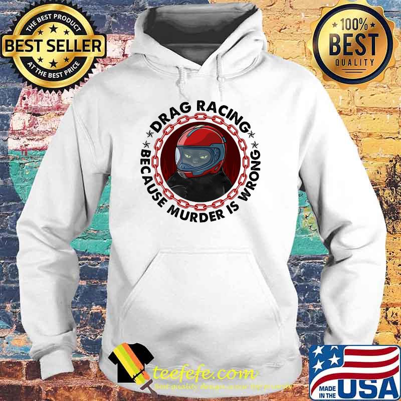 Drag Racing Because Murder Is Wrong Cat Shirt Hoodie Drag Racing Because Murder Is Wrong Cat Shirt Hoodie