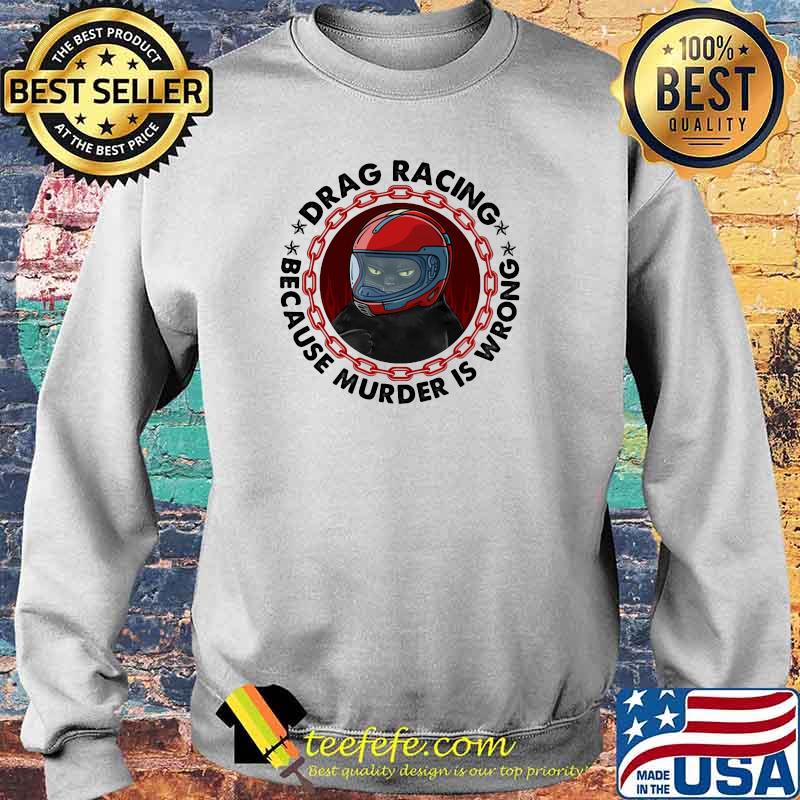 Drag Racing Because Murder Is Wrong Cat Shirt Sweater Drag Racing Because Murder Is Wrong Cat Shirt Sweater