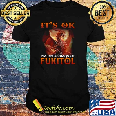 Dragon It’s Ok I’m On 500mgs Of Fukitol Shirt