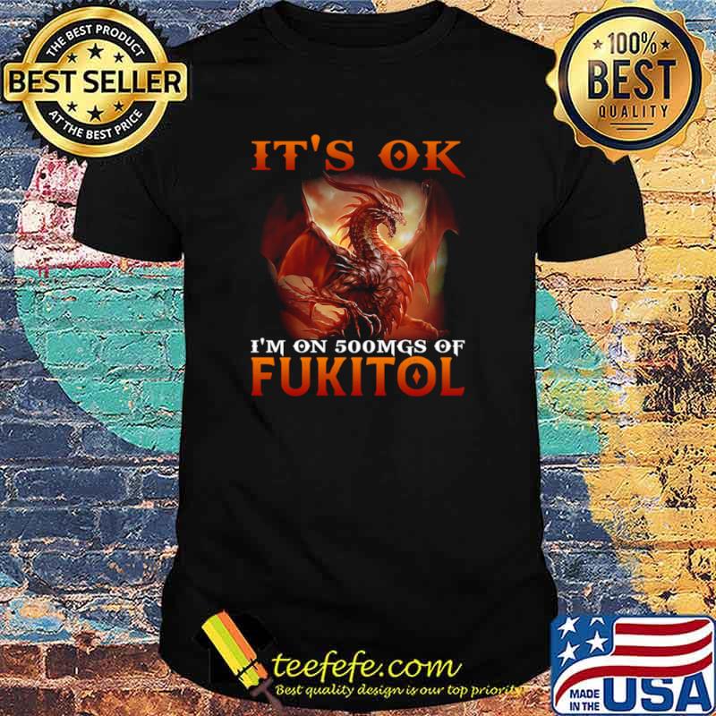 Dragon It’s Ok I’m On 500mgs Of Fukitol Shirt
