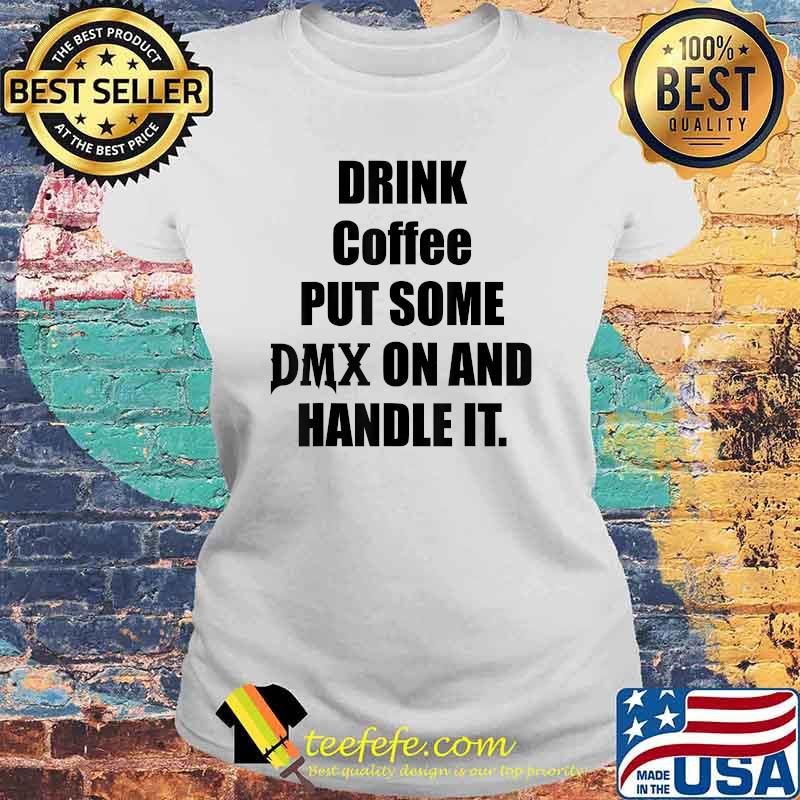 Drink Some Coffee Put Some Dmx On And Handle It Shirt Laides tee Drink Some Coffee Put Some Dmx On And Handle It Shirt Laides tee