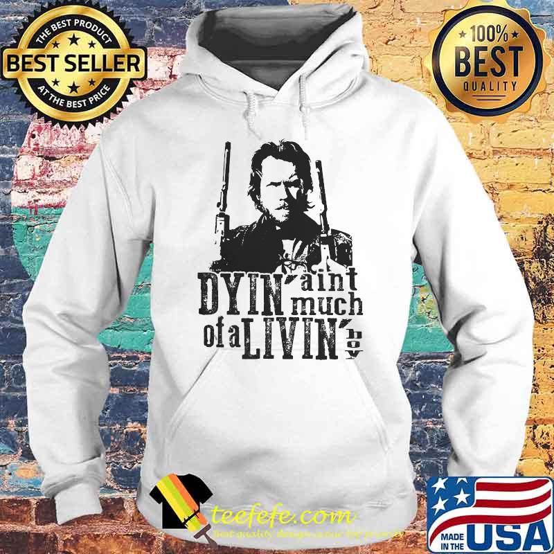 Dyin Aint Much Of A Livin The Outlaw Josey Wales Shirt Hoodie Dyin Aint Much Of A Livin The Outlaw Josey Wales Shirt Hoodie