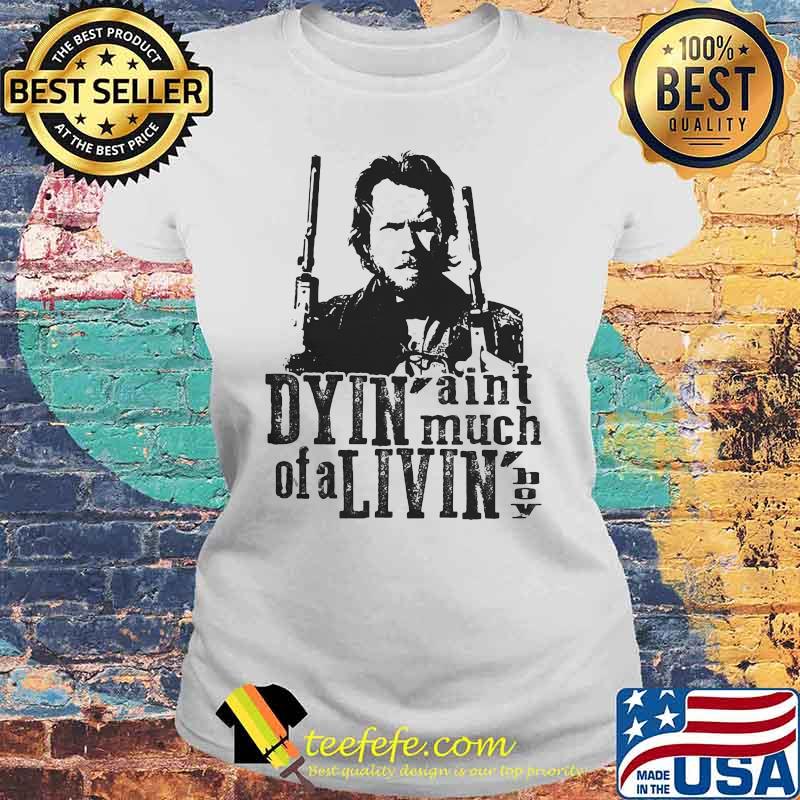 Dyin Aint Much Of A Livin The Outlaw Josey Wales Shirt Laides tee Dyin Aint Much Of A Livin The Outlaw Josey Wales Shirt Laides tee