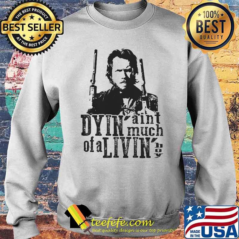 Dyin Aint Much Of A Livin The Outlaw Josey Wales Shirt Sweater Dyin Aint Much Of A Livin The Outlaw Josey Wales Shirt Sweater