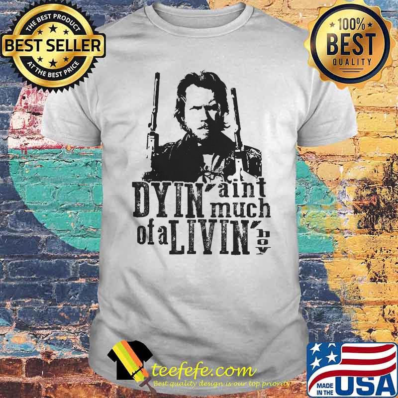 Dyin Aint Much Of A Livin The Outlaw Josey Wales Shirt