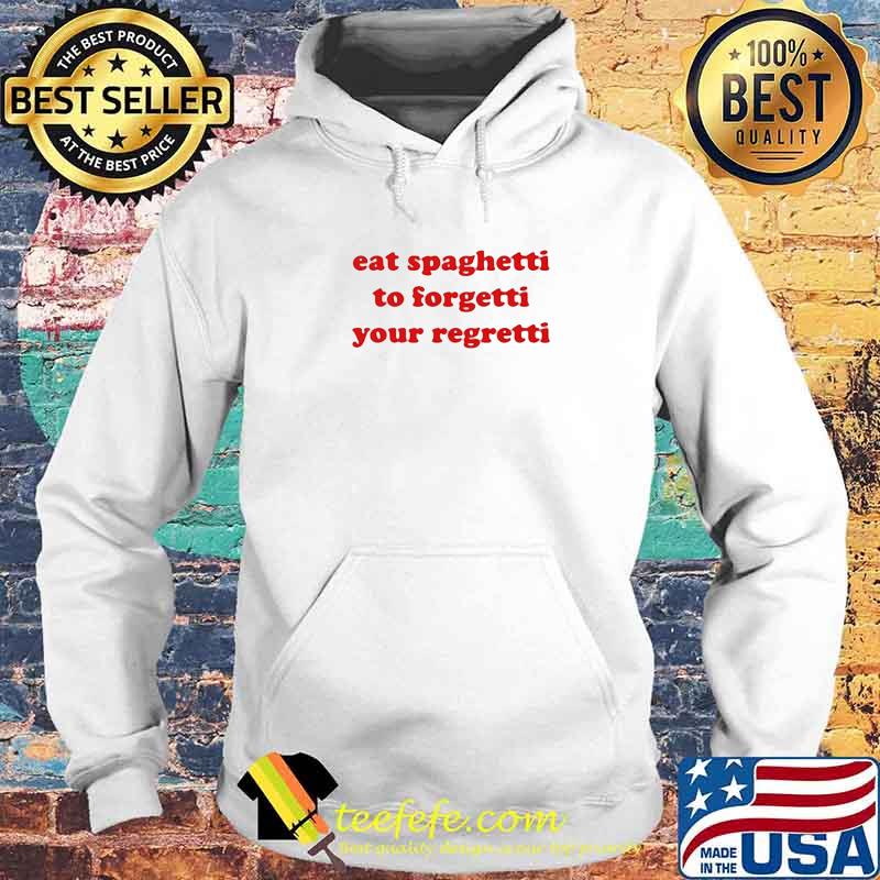 Eat Spaghetti To Forgetti Your Regretti Shirt Hoodie Eat Spaghetti To Forgetti Your Regretti Shirt Hoodie