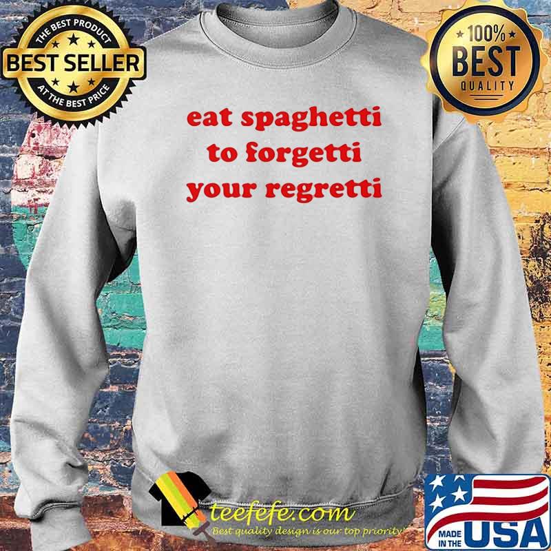 Eat Spaghetti To Forgetti Your Regretti Shirt Sweater Eat Spaghetti To Forgetti Your Regretti Shirt Sweater