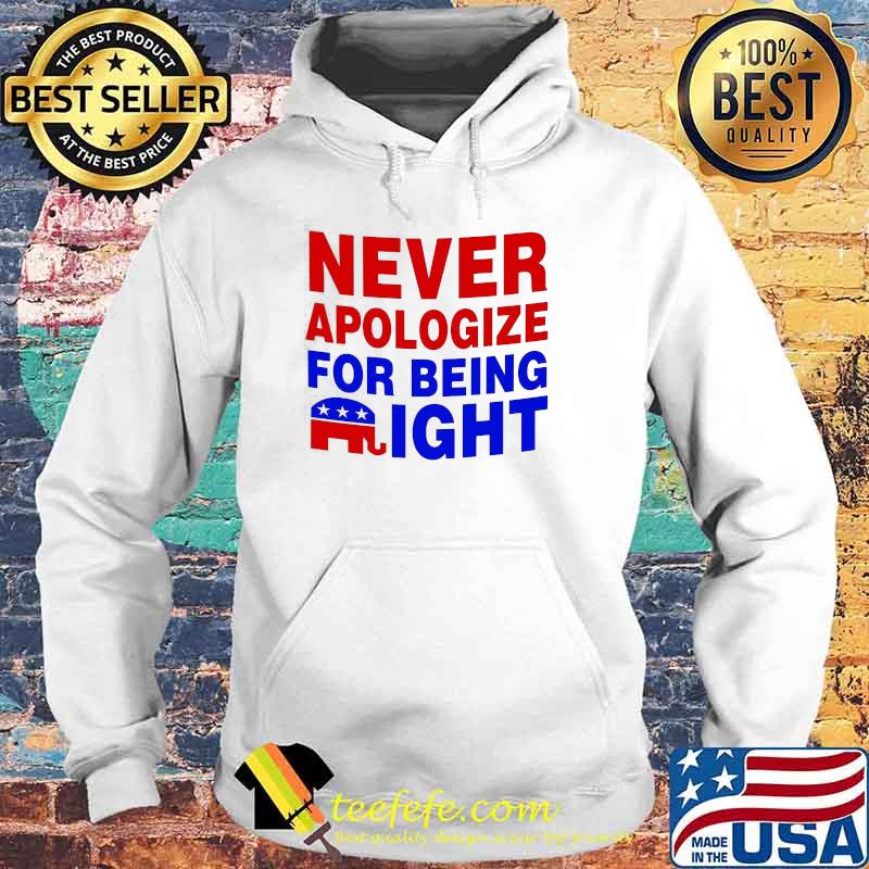 Elephant Never Apologize for Being Right Shirt Hoodie Elephant Never Apologize for Being Right Shirt Hoodie