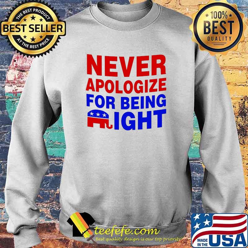 Elephant Never Apologize for Being Right Shirt Sweater Elephant Never Apologize for Being Right Shirt Sweater