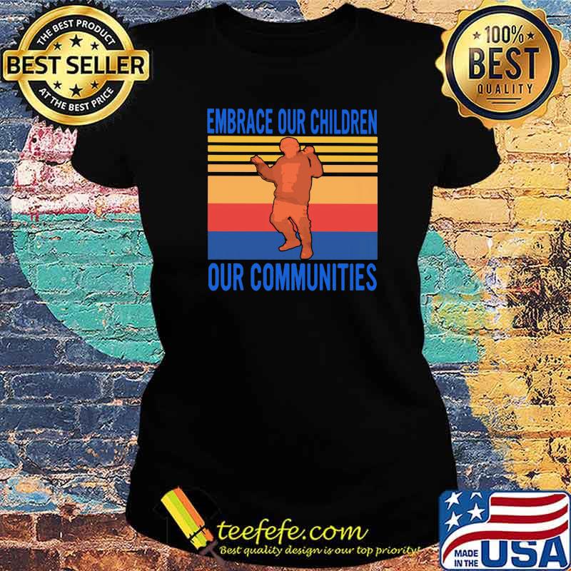 Embrace Our Children Out Communities Vintage Shirt Ladies tee Embrace Our Children Out Communities Vintage Shirt Ladies tee
