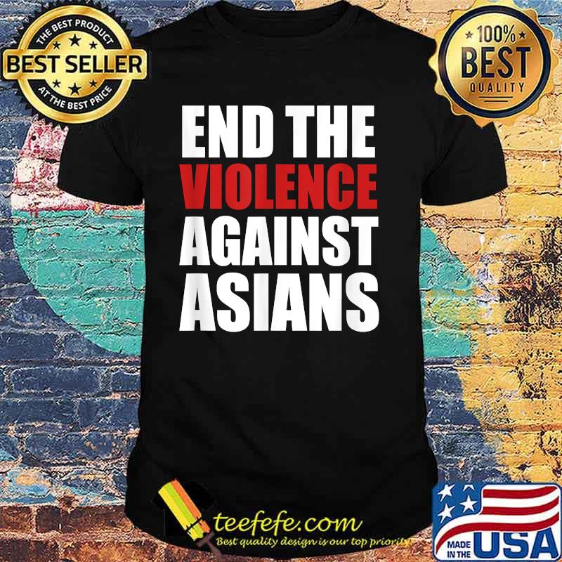 End The Violence Against Asians American Stop Hate Asian Shirt