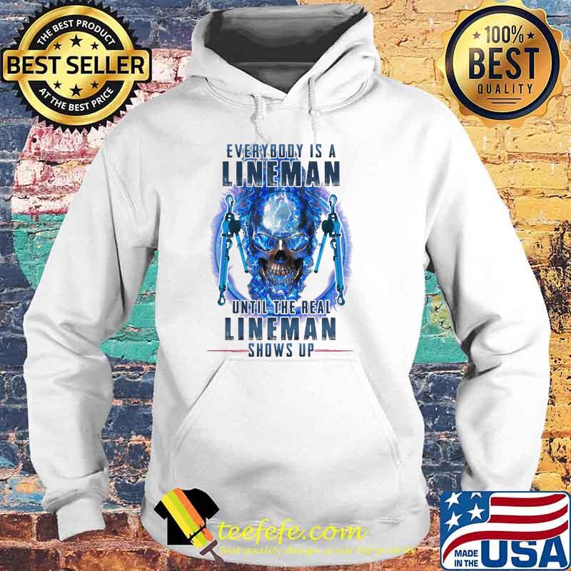 Every Body Is A Lineman Until The Real Lineman Shows Up Skull Shirt Hoodie Every Body Is A Lineman Until The Real Lineman Shows Up Skull Shirt Hoodie