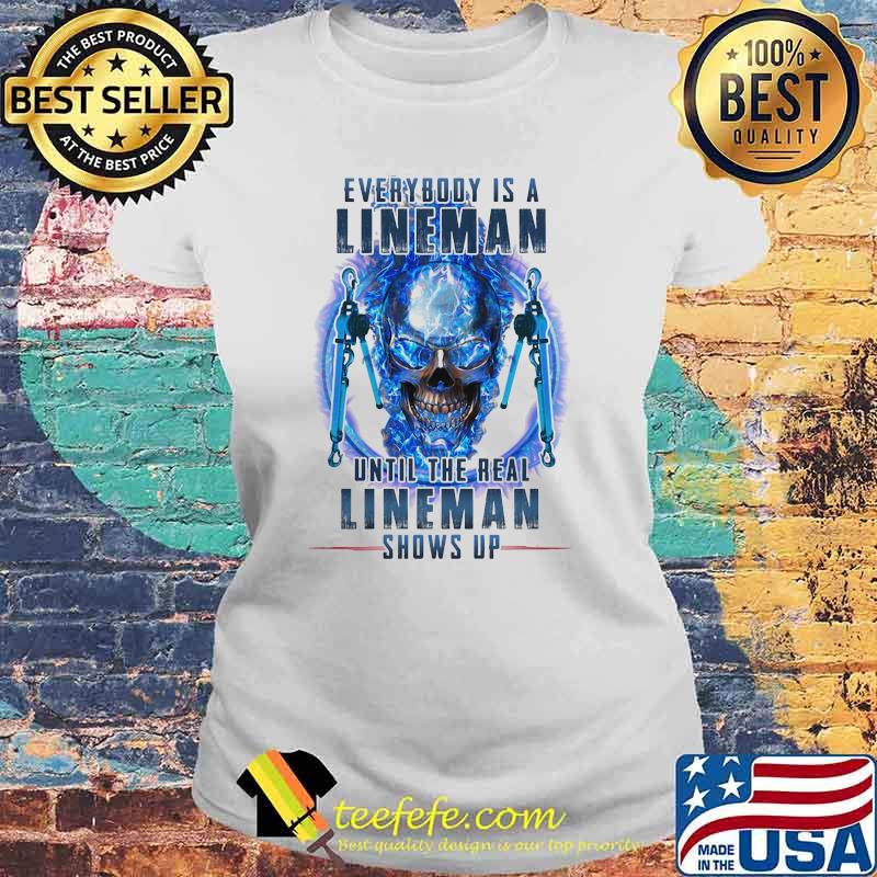 Every Body Is A Lineman Until The Real Lineman Shows Up Skull Shirt Laides tee Every Body Is A Lineman Until The Real Lineman Shows Up Skull Shirt Laides tee