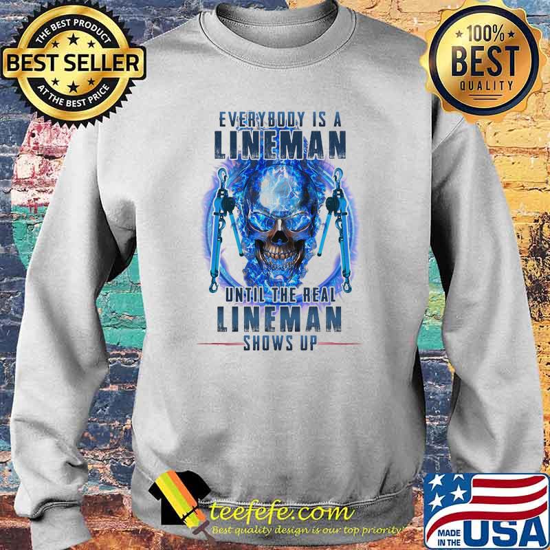 Every Body Is A Lineman Until The Real Lineman Shows Up Skull Shirt Sweater Every Body Is A Lineman Until The Real Lineman Shows Up Skull Shirt Sweater