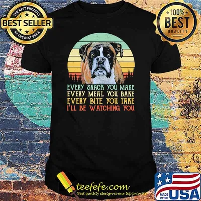 Every Snack You Make Every Meal You Bake Every Bite You Take I'll Be Watching You Dog Vintage Shirt