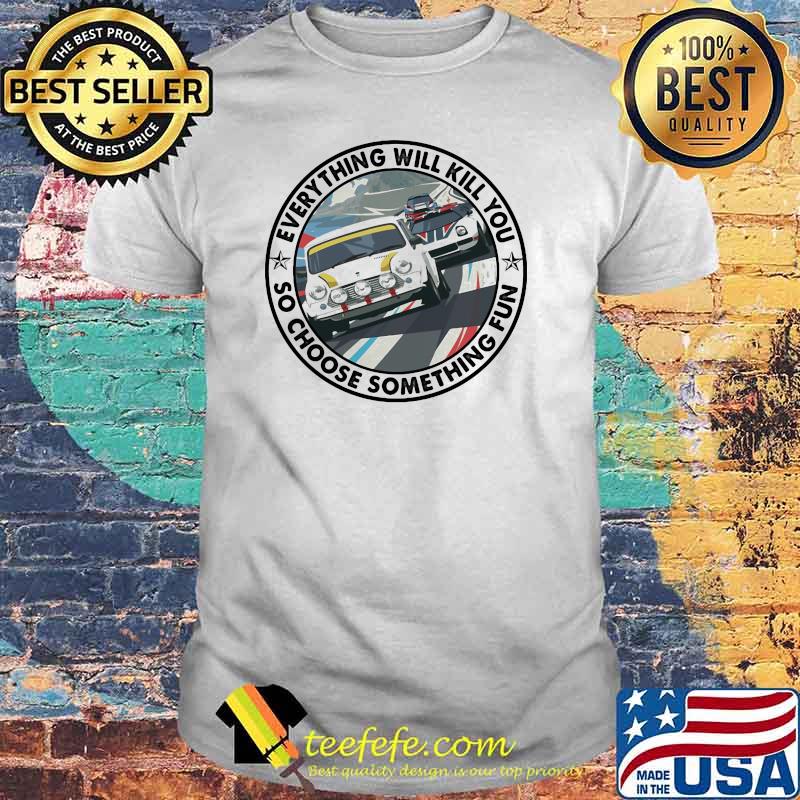 Everything Will Kill You So Choose Something Fun Car Shirt