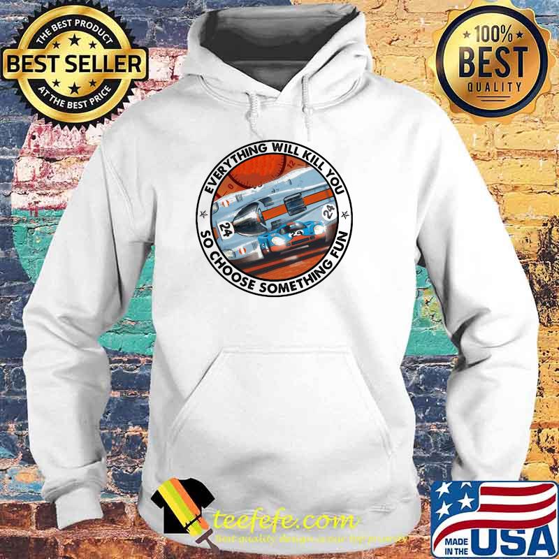 Everything Will Kill You So Choose Something Fun Porse Shirt Hoodie Everything Will Kill You So Choose Something Fun Porse Shirt Hoodie