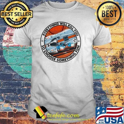 Everything Will Kill You So Choose Something Fun Porse Shirt