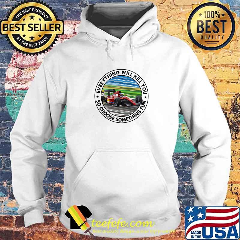 Everything Will Kill You So Shoose Something Fun Ferrar Racing Shirt Hoodie Everything Will Kill You So Shoose Something Fun Ferrar Racing Shirt Hoodie