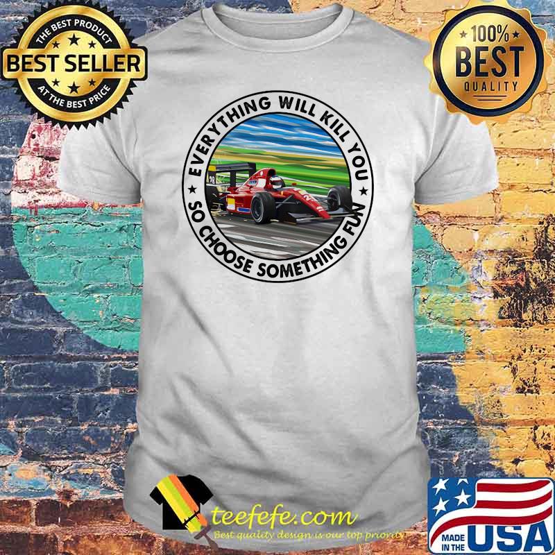 Everything Will Kill You So Shoose Something Fun Ferrar Racing Shirt