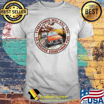 Everything Will Kill You So Shoose Something Fun Racing Shirt