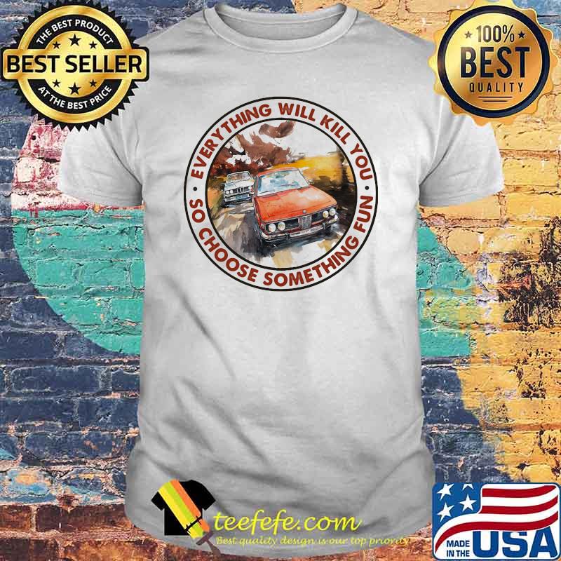 Everything Will Kill You So Shoose Something Fun Racing Shirt Everything Will Kill You So Shoose Something Fun Racing Shirt