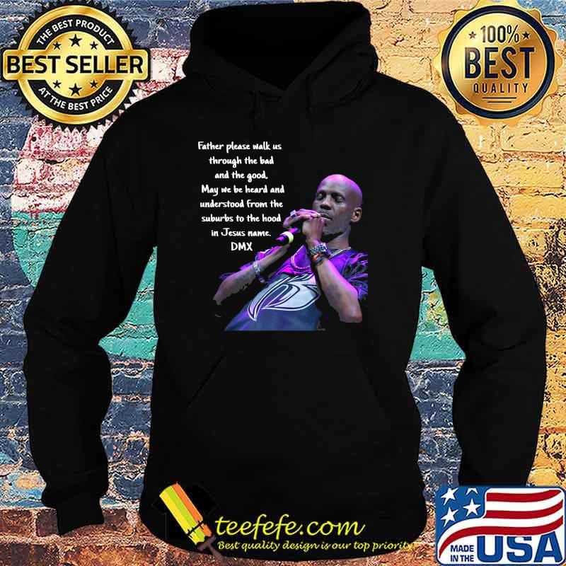 Father Please Walk Us Through The Bad And The Good May We Be Heard And Understood From The Suburds To The in Jesus name DMX Shirt Hoodie Father Please Walk Us Through The Bad And The Good May We Be Heard And Understood From The Suburds To The in Jesus name DMX Shirt Hoodie