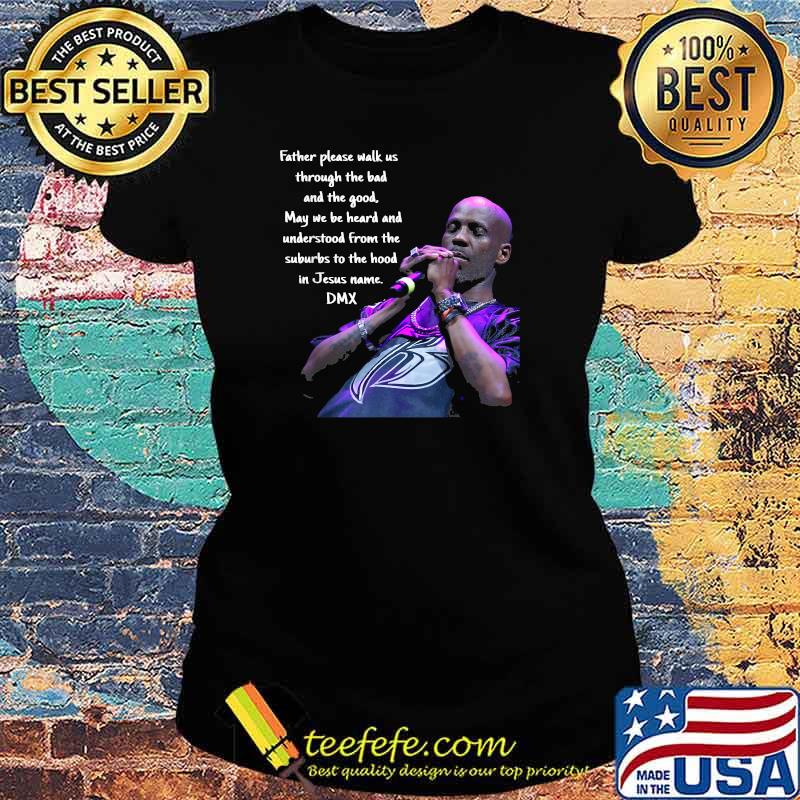 Father Please Walk Us Through The Bad And The Good May We Be Heard And Understood From The Suburds To The in Jesus name DMX Shirt Ladies tee Father Please Walk Us Through The Bad And The Good May We Be Heard And Understood From The Suburds To The in Jesus name DMX Shirt Ladies tee