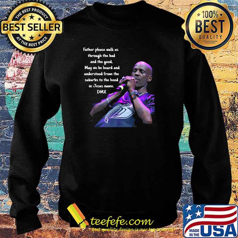 Father Please Walk Us Through The Bad And The Good May We Be Heard And Understood From The Suburds To The in Jesus name DMX Shirt Sweater Father Please Walk Us Through The Bad And The Good May We Be Heard And Understood From The Suburds To The in Jesus name DMX Shirt Sweater