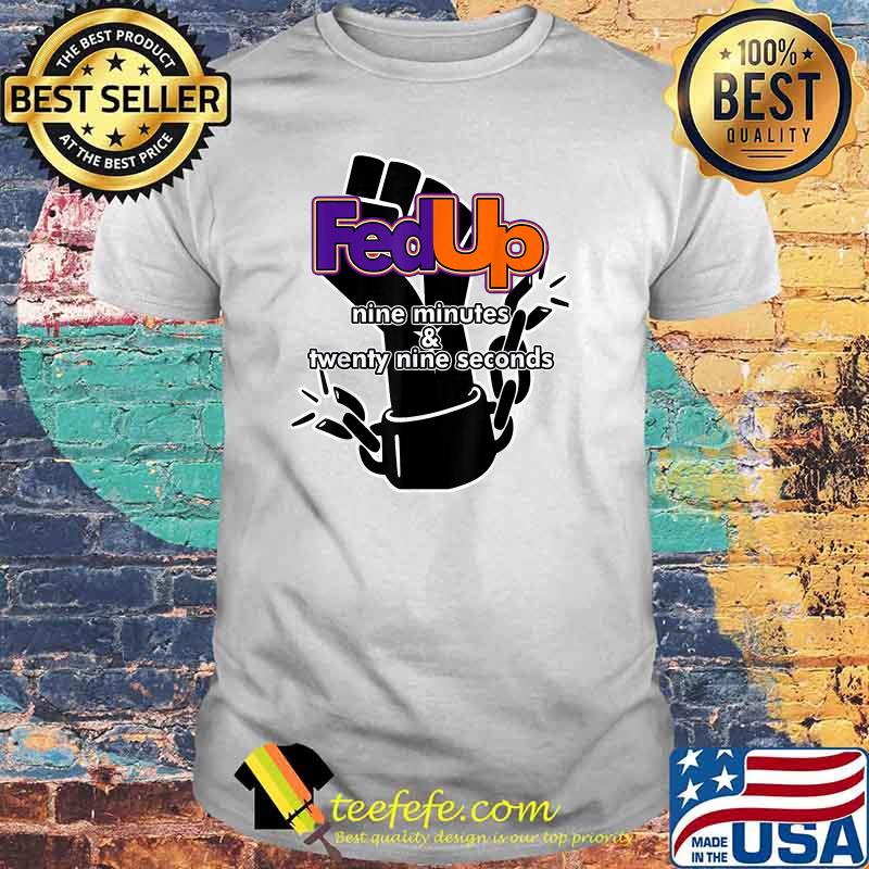 Fed Up! 9 minutes and 29 Seconds Shirt