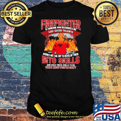 Firefighter Is Someone Who Recognizes His God Given Talens Into Skills And Uses These Skills To Do What Most People Can't Shirt