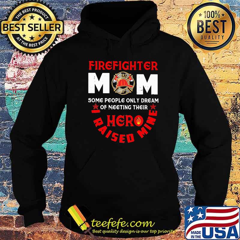 Firefighter mom Some People Only Dream Of Meeting Their Hero I Raised Mine Shirt Hoodie Firefighter mom Some People Only Dream Of Meeting Their Hero I Raised Mine Shirt Hoodie