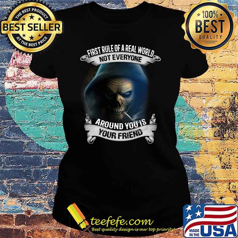 First Rule Of A Real World Not Everyone Around You Is Your Friend Skull Shirt Ladies tee First Rule Of A Real World Not Everyone Around You Is Your Friend Skull Shirt Ladies tee