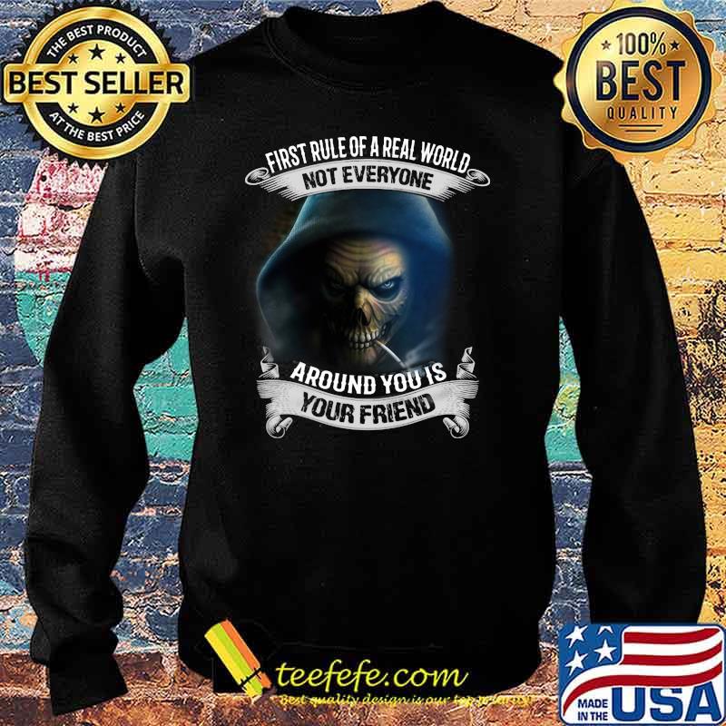 First Rule Of A Real World Not Everyone Around You Is Your Friend Skull Shirt Sweater First Rule Of A Real World Not Everyone Around You Is Your Friend Skull Shirt Sweater