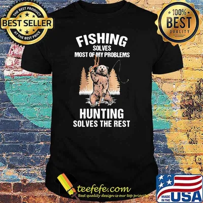 Fishing Solves Most Of My Problems Hunting Solves The Rest Bear Shirt