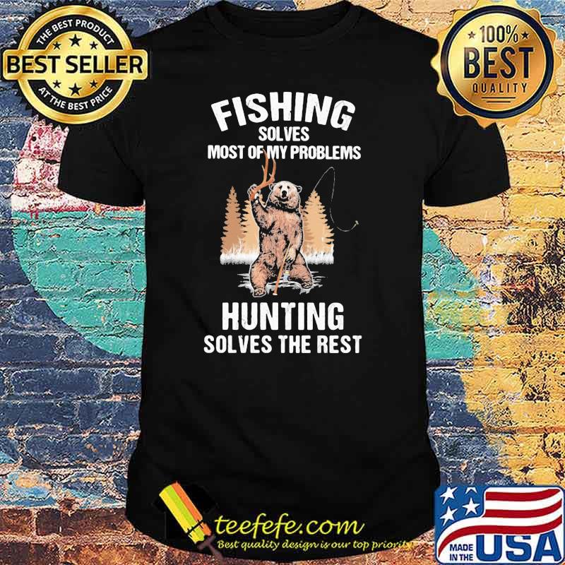 Fishing Solves Most Of My Problems Hunting Solves The Rest Bear Shirt