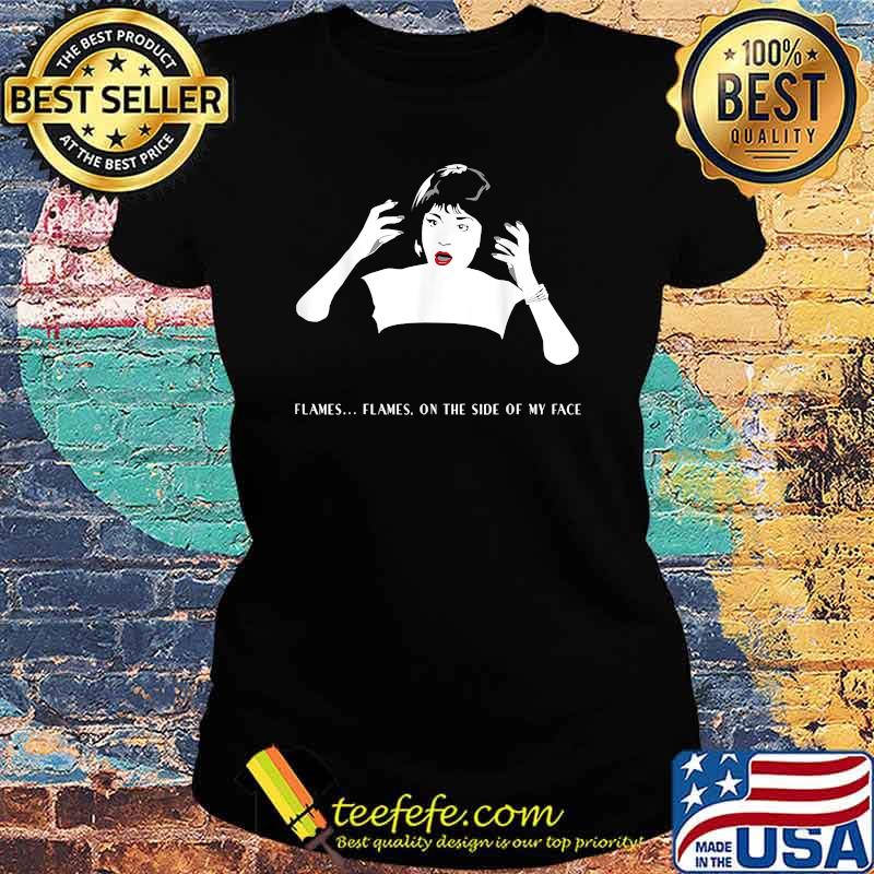 Flames On The Side Of My Face Shirt Ladies tee Flames On The Side Of My Face Shirt Ladies tee