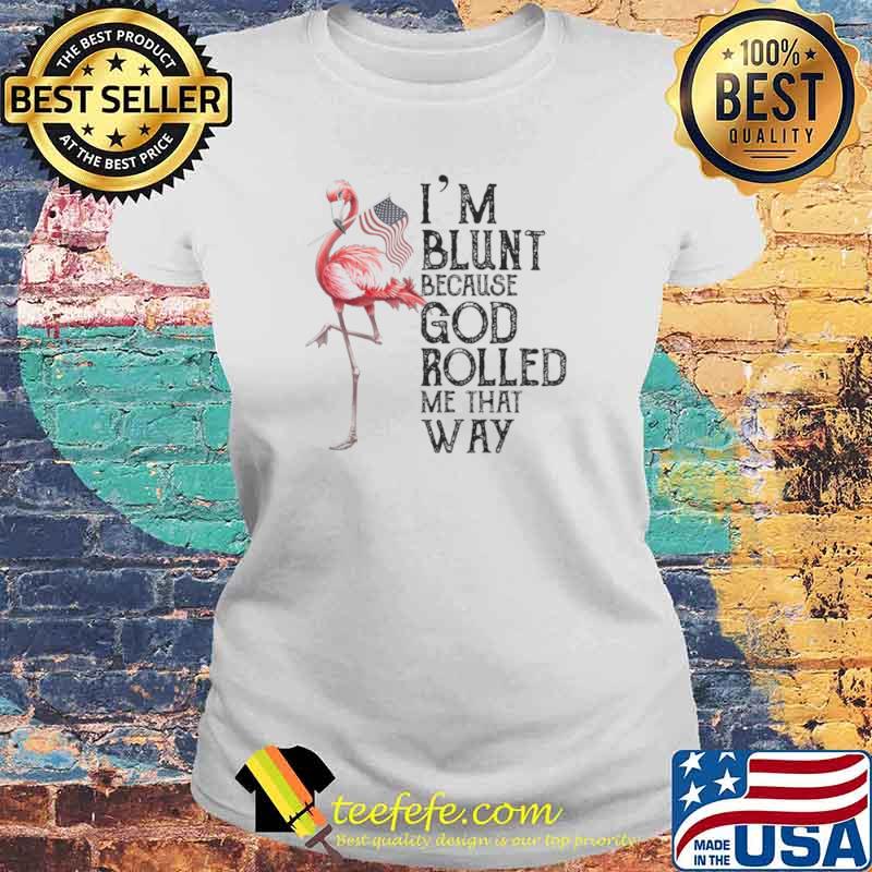 Flamingo Im blunt because god rolled me that way Laides tee Flamingo Im blunt because god rolled me that way Laides tee