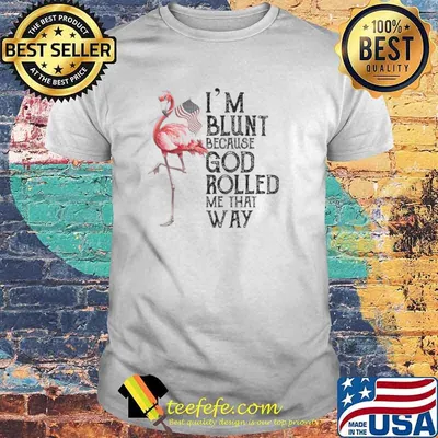 Flamingo Im blunt because god rolled me that way shirt