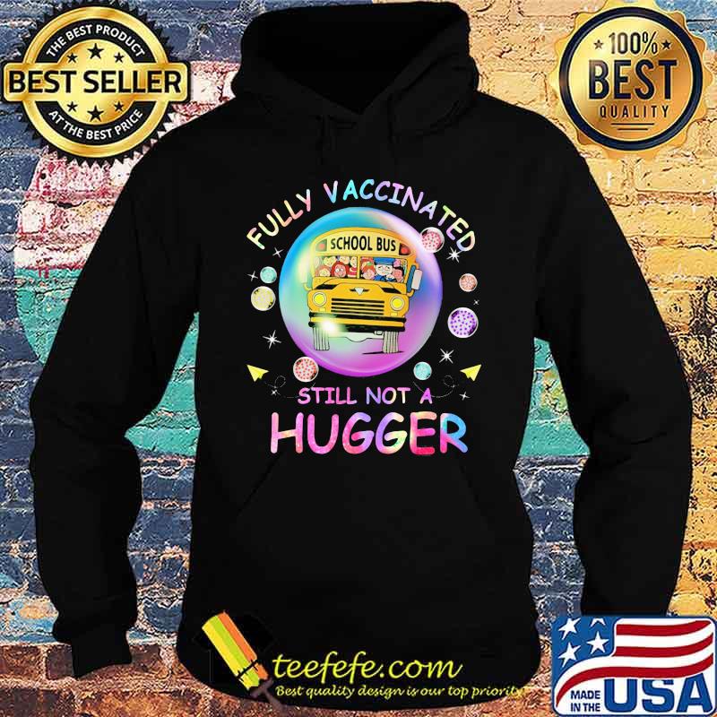 Fully Vaccinated Still Not A Hugger School Bus Shirt Hoodie Fully Vaccinated Still Not A Hugger School Bus Shirt Hoodie
