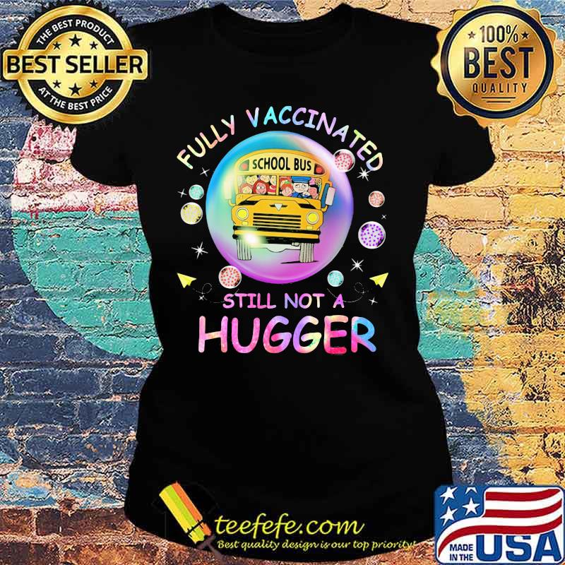 Fully Vaccinated Still Not A Hugger School Bus Shirt Ladies tee Fully Vaccinated Still Not A Hugger School Bus Shirt Ladies tee