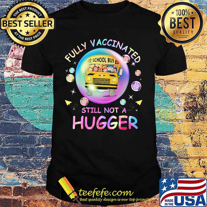 Fully Vaccinated Still Not A Hugger School Bus Shirt Fully Vaccinated Still Not A Hugger School Bus Shirt