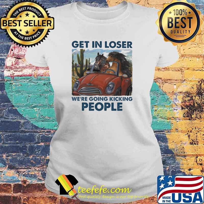 Get In Loser We're Going Kicking People Horse Shirt Laides tee Get In Loser We're Going Kicking People Horse Shirt Laides tee