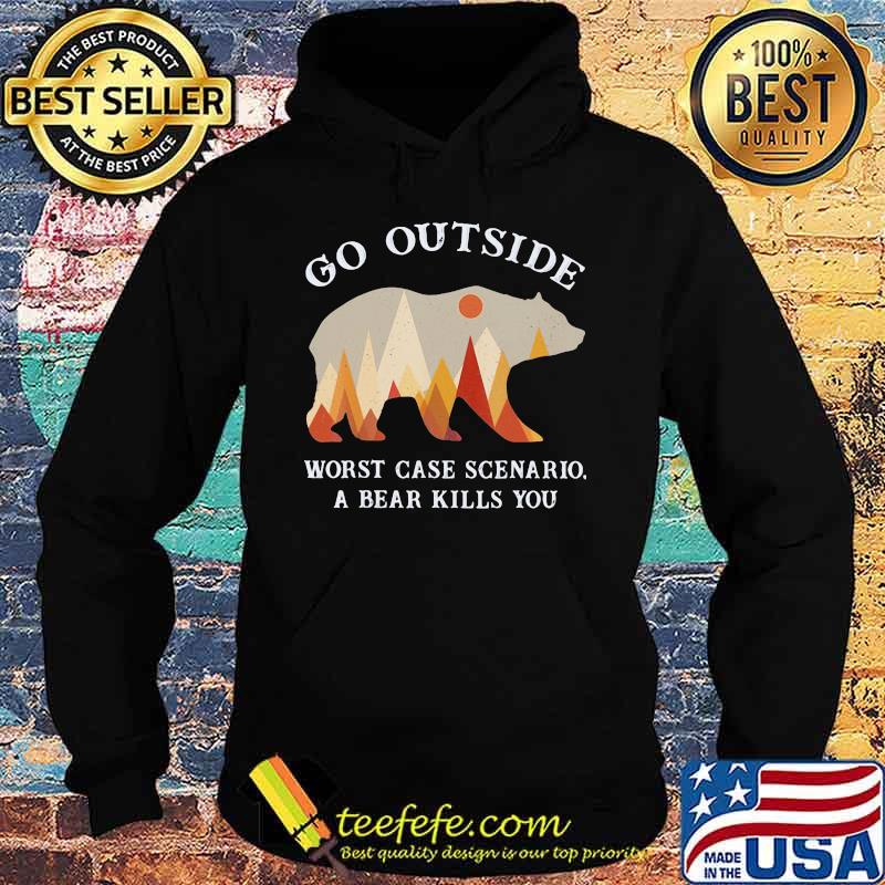 Go Outside Worst Case Scenario A Bear Kills You Shirt Hoodie Go Outside Worst Case Scenario A Bear Kills You Shirt Hoodie