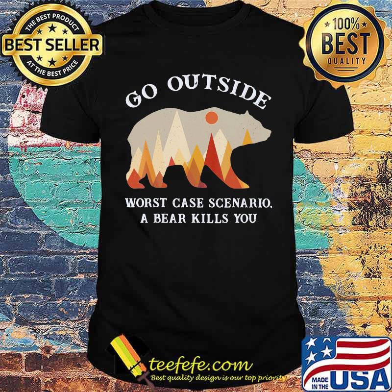 Go Outside Worst Case Scenario A Bear Kills You Shirt